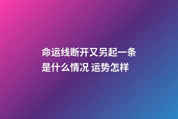 命运线断开又另起一条是什么情况 运势怎样